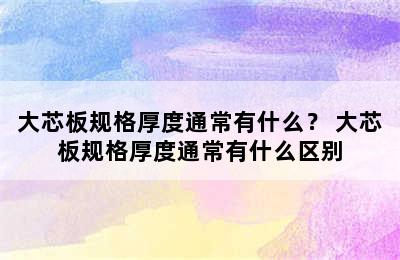 大芯板规格厚度通常有什么？ 大芯板规格厚度通常有什么区别